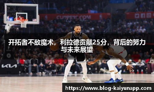 开拓者不敌魔术,利拉德贡献25分,背后的努力与未来展望