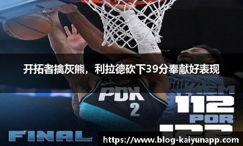 开拓者擒灰熊,利拉德砍下39分奉献好表现