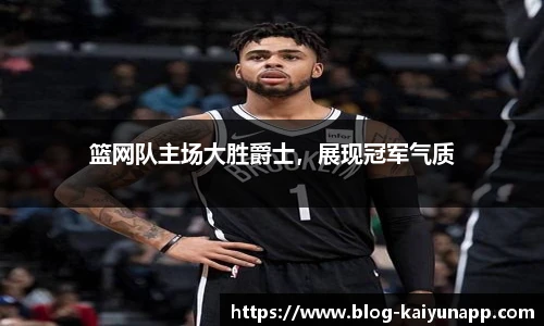 篮网队主场大胜爵士,展现冠军气质