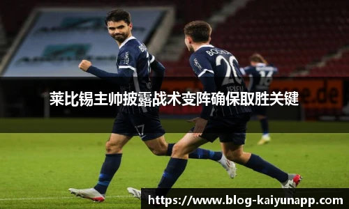 莱比锡主帅披露战术变阵确保取胜关键