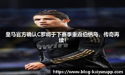 皇马官方确认C罗将于下赛季重返伯纳乌，传奇再续！