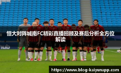 恒大对阵城南FC精彩直播回顾及赛后分析全方位解读