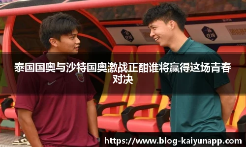 泰国国奥与沙特国奥激战正酣谁将赢得这场青春对决