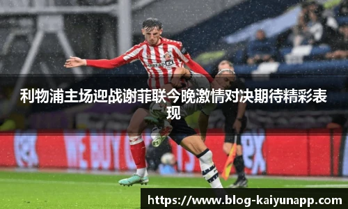 利物浦主场迎战谢菲联今晚激情对决期待精彩表现