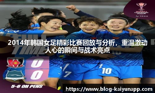 2014年韩国女足精彩比赛回放与分析，重温激动人心的瞬间与战术亮点