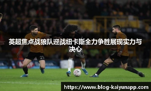 英超焦点战狼队迎战纽卡斯全力争胜展现实力与决心