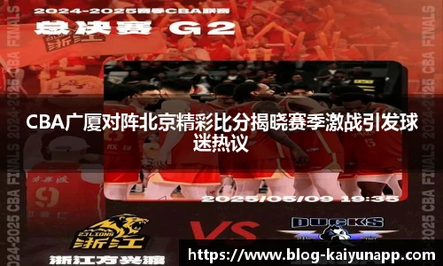 CBA广厦对阵北京精彩比分揭晓赛季激战引发球迷热议