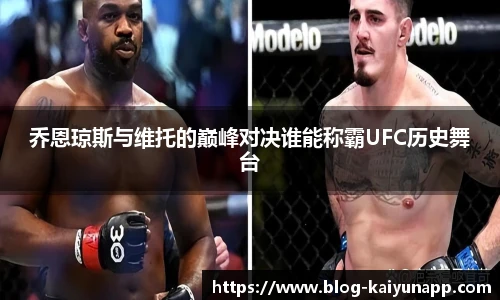 乔恩琼斯与维托的巅峰对决谁能称霸UFC历史舞台