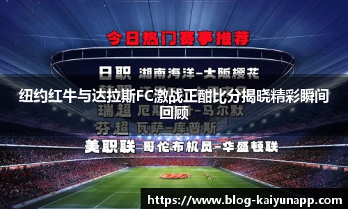 纽约红牛与达拉斯FC激战正酣比分揭晓精彩瞬间回顾