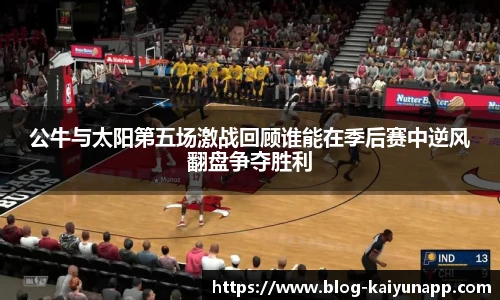 公牛与太阳第五场激战回顾谁能在季后赛中逆风翻盘争夺胜利
