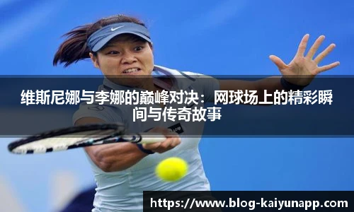 维斯尼娜与李娜的巅峰对决:网球场上的精彩瞬间与传奇故事