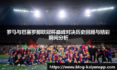 罗马与巴塞罗那欧冠杯巅峰对决历史回顾与精彩瞬间分析