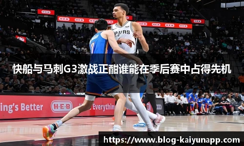 快船与马刺G3激战正酣谁能在季后赛中占得先机